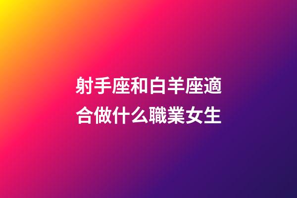 射手座和白羊座適合做什么職業女生-第1張-星座運勢-玄機派