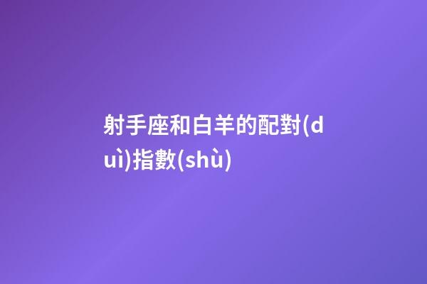 射手座和白羊的配對(duì)指數(shù)-第1張-星座運(yùn)勢(shì)-玄機(jī)派