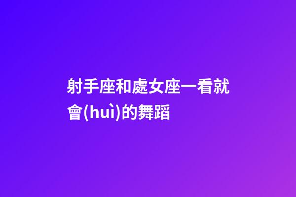 射手座和處女座一看就會(huì)的舞蹈-第1張-星座運(yùn)勢(shì)-玄機(jī)派