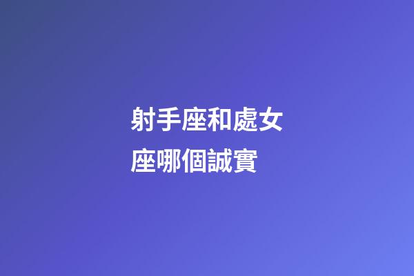 射手座和處女座哪個誠實-第1張-星座運勢-玄機派