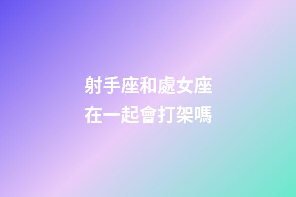 射手座和處女座在一起會打架嗎-第1張-星座運勢-玄機派