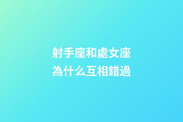 射手座和處女座為什么互相錯過-第1張-星座運勢-玄機派