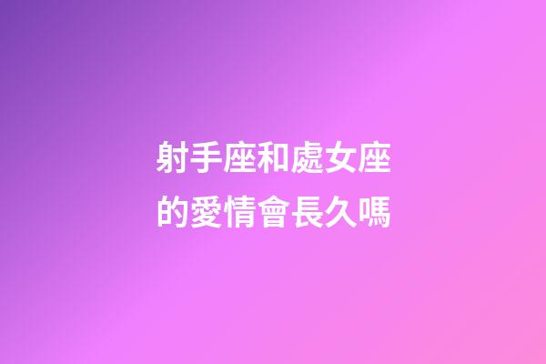 射手座和處女座的愛情會長久嗎-第1張-星座運勢-玄機派