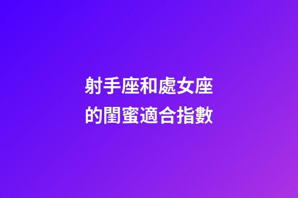 射手座和處女座的閨蜜適合指數-第1張-星座運勢-玄機派