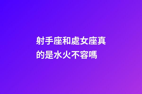 射手座和處女座真的是水火不容嗎-第1張-星座運勢-玄機派