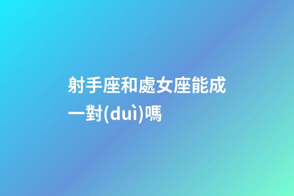 射手座和處女座能成一對(duì)嗎-第1張-星座運(yùn)勢(shì)-玄機(jī)派