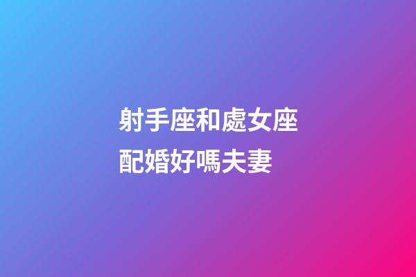 射手座和處女座配婚好嗎夫妻-第1張-星座運勢-玄機派