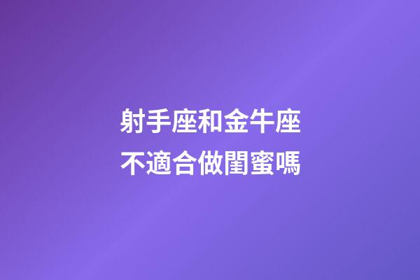 射手座和金牛座不適合做閨蜜嗎-第1張-星座運勢-玄機派