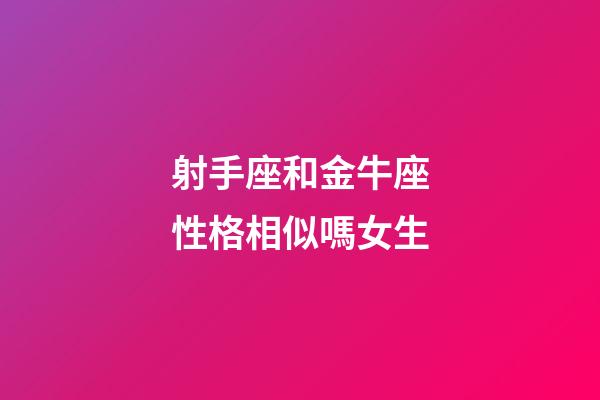 射手座和金牛座性格相似嗎女生-第1張-星座運勢-玄機派