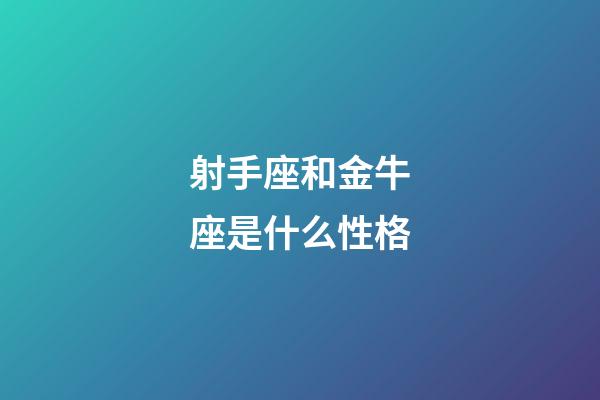 射手座和金牛座是什么性格-第1張-星座運勢-玄機派