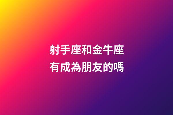 射手座和金牛座有成為朋友的嗎-第1張-星座運勢-玄機派