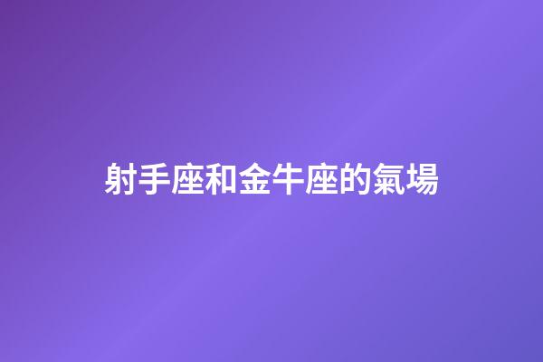 射手座和金牛座的氣場