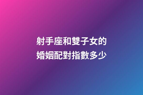 射手座和雙子女的婚姻配對指數多少-第1張-星座運勢-玄機派