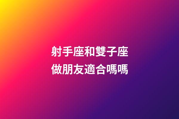 射手座和雙子座做朋友適合嗎嗎-第1張-星座運(yùn)勢(shì)-玄機(jī)派