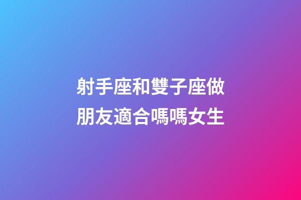 射手座和雙子座做朋友適合嗎嗎女生-第1張-星座運勢-玄機派