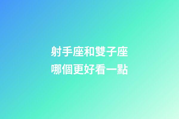 射手座和雙子座哪個更好看一點-第1張-星座運勢-玄機派