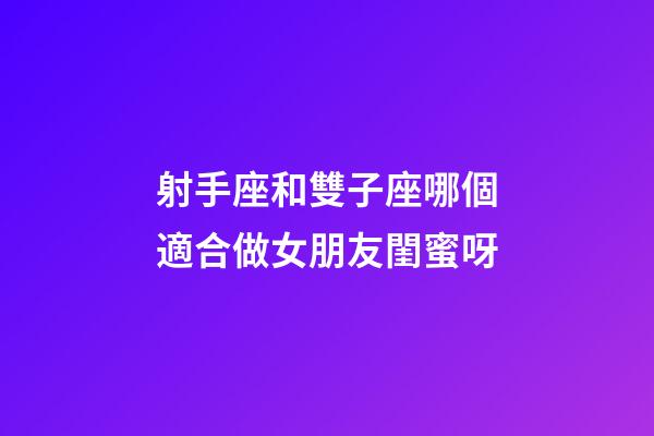 射手座和雙子座哪個適合做女朋友閨蜜呀-第1張-星座運勢-玄機派