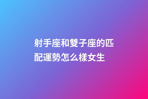 射手座和雙子座的匹配運勢怎么樣女生-第1張-星座運勢-玄機派