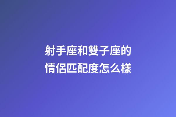 射手座和雙子座的情侶匹配度怎么樣-第1張-星座運(yùn)勢-玄機(jī)派
