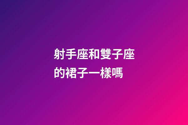 射手座和雙子座的裙子一樣嗎-第1張-星座運(yùn)勢-玄機(jī)派