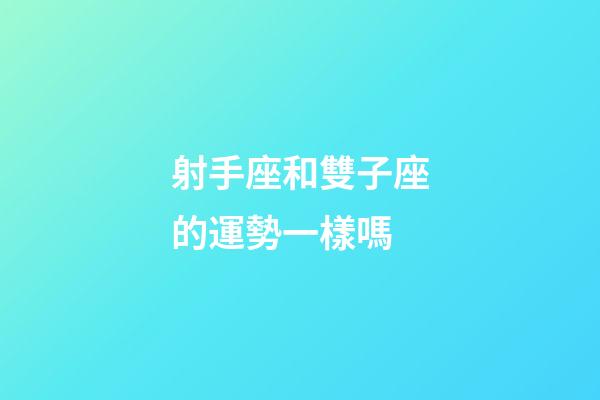射手座和雙子座的運勢一樣嗎-第1張-星座運勢-玄機派