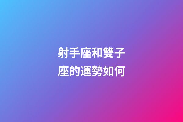 射手座和雙子座的運勢如何-第1張-星座運勢-玄機派