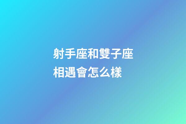 射手座和雙子座相遇會怎么樣-第1張-星座運勢-玄機派