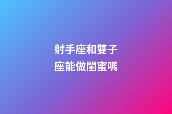 射手座和雙子座能做閨蜜嗎-第1張-星座運勢-玄機派