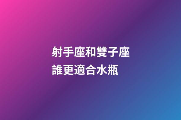 射手座和雙子座誰更適合水瓶-第1張-星座運勢-玄機派