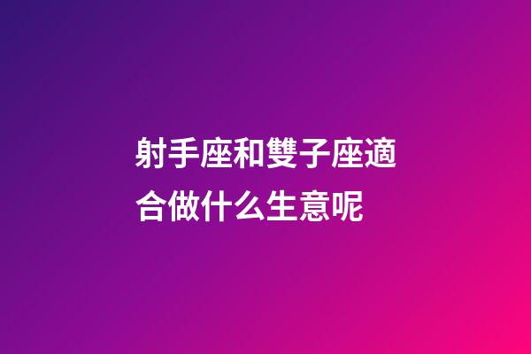 射手座和雙子座適合做什么生意呢-第1張-星座運勢-玄機派