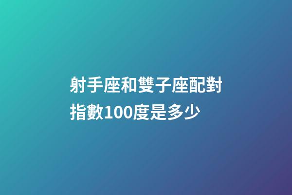 射手座和雙子座配對指數100度是多少-第1張-星座運勢-玄機派
