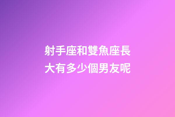 射手座和雙魚座長大有多少個男友呢-第1張-星座運勢-玄機派