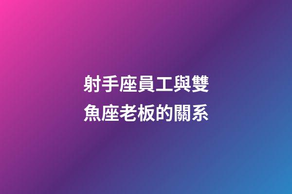 射手座員工與雙魚座老板的關系-第1張-星座運勢-玄機派