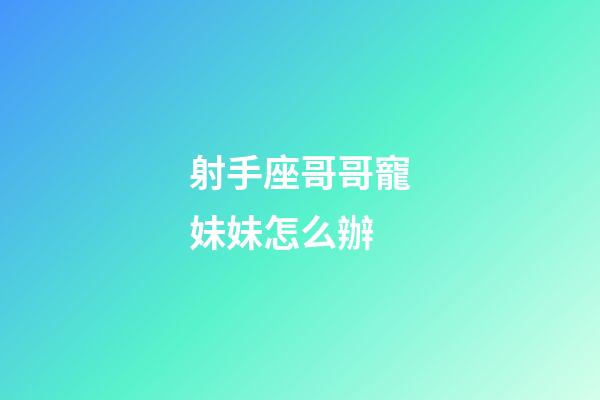 射手座哥哥寵妹妹怎么辦