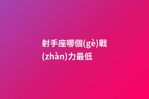 射手座哪個(gè)戰(zhàn)力最低