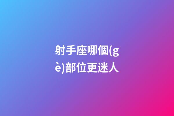 射手座哪個(gè)部位更迷人