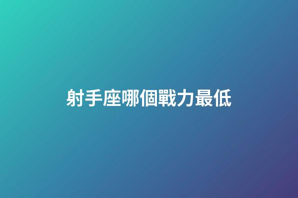 射手座哪個戰力最低