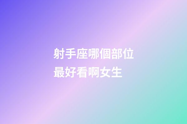 射手座哪個部位最好看啊女生-第1張-星座運勢-玄機派
