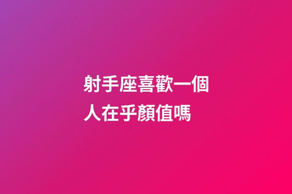 射手座喜歡一個人在乎顏值嗎-第1張-星座運勢-玄機派