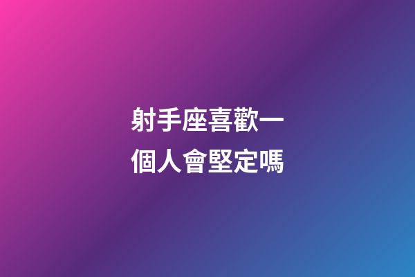 射手座喜歡一個人會堅定嗎-第1張-星座運勢-玄機派