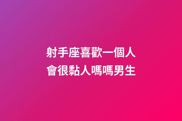 射手座喜歡一個人會很黏人嗎嗎男生-第1張-星座運勢-玄機(jī)派