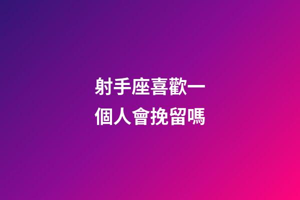 射手座喜歡一個人會挽留嗎-第1張-星座運勢-玄機派