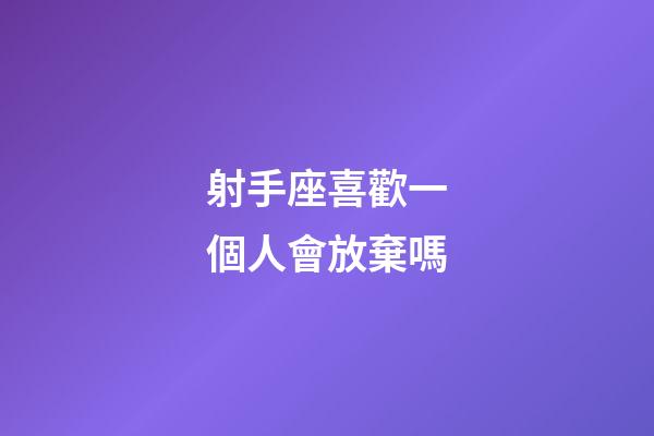 射手座喜歡一個人會放棄嗎-第1張-星座運勢-玄機派
