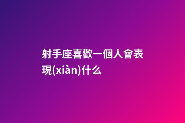 射手座喜歡一個人會表現(xiàn)什么-第1張-星座運勢-玄機派