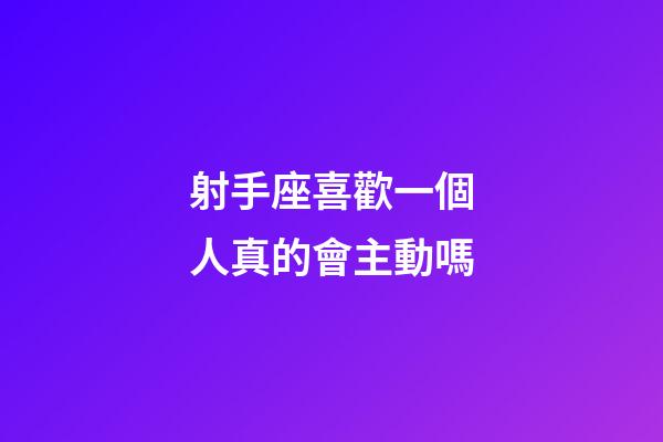射手座喜歡一個人真的會主動嗎-第1張-星座運勢-玄機派