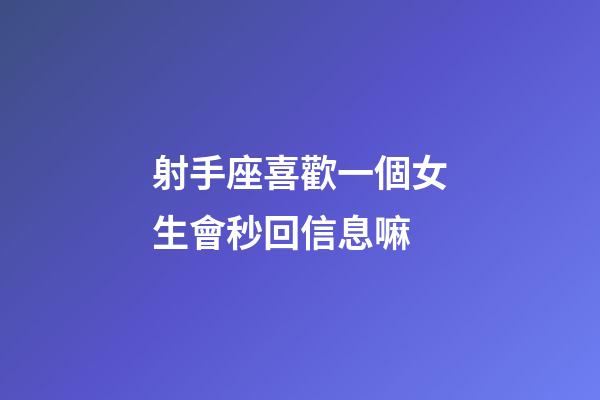 射手座喜歡一個女生會秒回信息嘛-第1張-星座運勢-玄機派