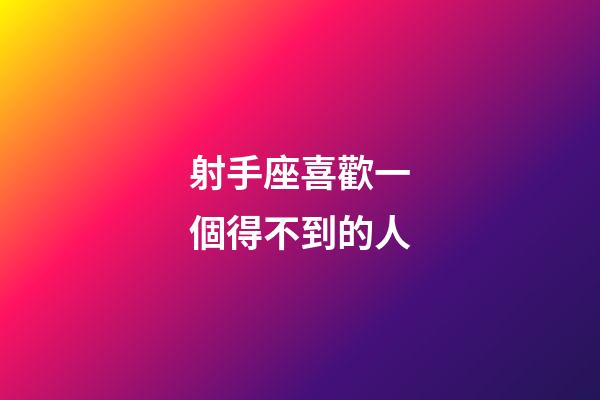 射手座喜歡一個得不到的人-第1張-星座運(yùn)勢-玄機(jī)派