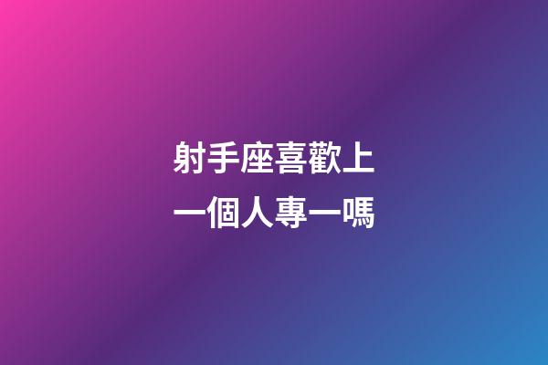 射手座喜歡上一個人專一嗎-第1張-星座運勢-玄機派