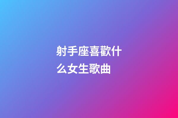 射手座喜歡什么女生歌曲-第1張-星座運勢-玄機派