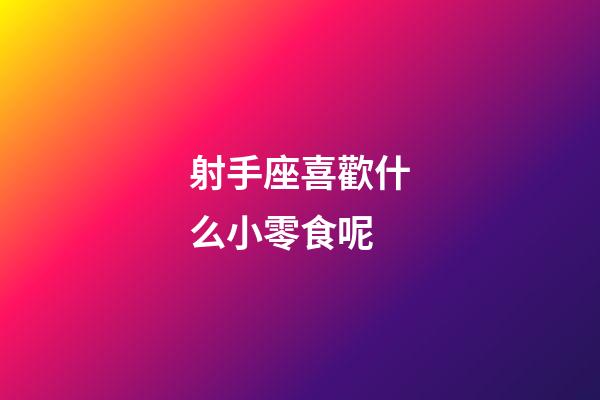 射手座喜歡什么小零食呢-第1張-星座運勢-玄機派